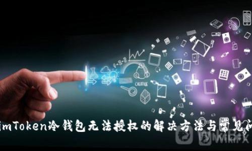 ### imToken冷钱包无法授权的解决方法与常见问题解析
